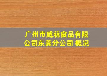 广州市威菻食品有限公司东莞分公司 概况